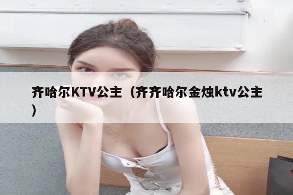 齐哈尔KTV公主（齐齐哈尔金烛ktv公主）