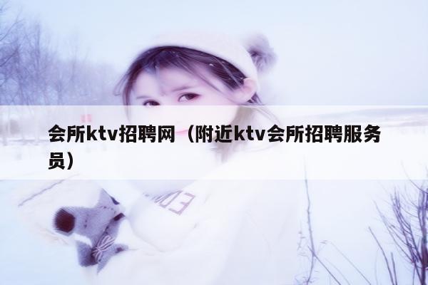 会所ktv招聘网（附近ktv会所招聘服务员）