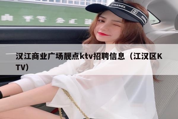 汉江商业广场靓点ktv招聘信息（江汉区KTV）