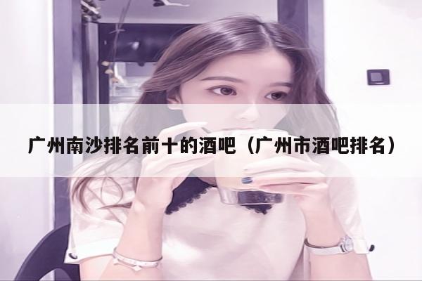 广州南沙排名前十的酒吧（广州市酒吧排名）
