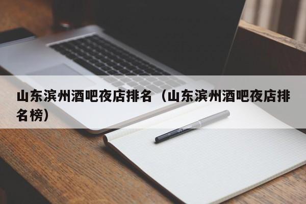 山东滨州酒吧夜店排名（山东滨州酒吧夜店排名榜）