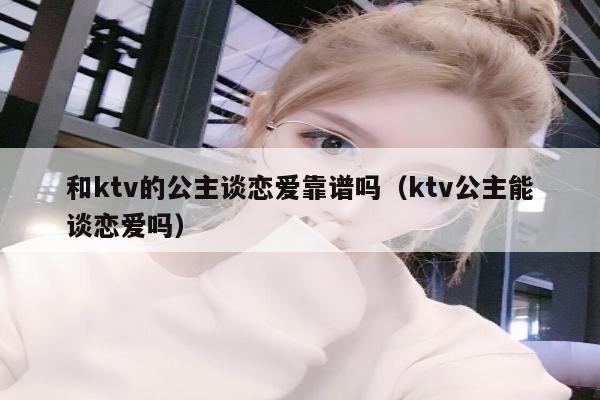 和ktv的公主谈恋爱靠谱吗（ktv公主能谈恋爱吗）