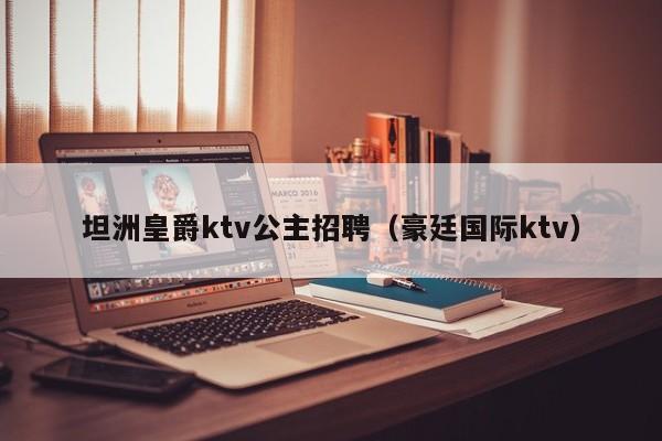 坦洲皇爵ktv公主招聘（豪廷国际ktv）