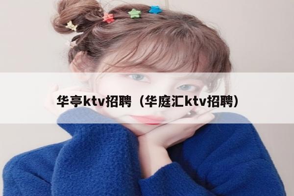 华亭ktv招聘（华庭汇ktv招聘）