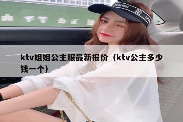 ktv姐姐公主服最新报价（ktv公主多少钱一个）