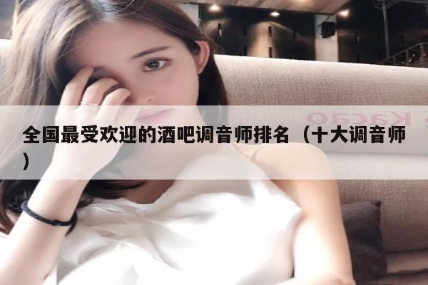 全国最受欢迎的酒吧调音师排名（十大调音师）