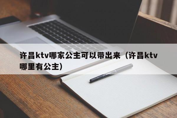 许昌ktv哪家公主可以带出来（许昌ktv哪里有公主）