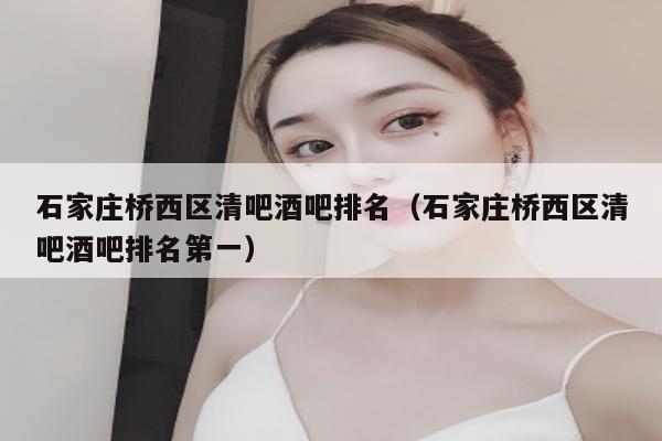 石家庄桥西区清吧酒吧排名（石家庄桥西区清吧酒吧排名第一）