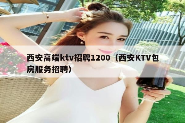 西安高端ktv招聘1200（西安KTV包房服务招聘）