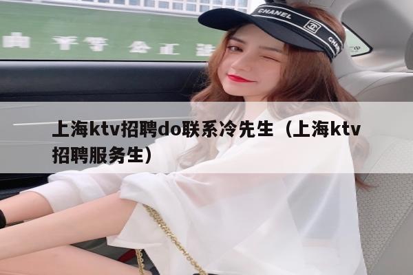上海ktv招聘do联系冷先生（上海ktv招聘服务生）