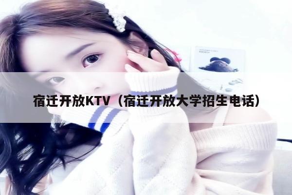 宿迁开放KTV（宿迁开放大学招生电话）