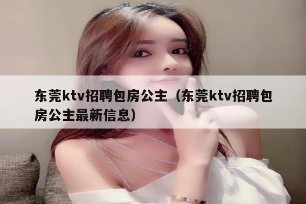 东莞ktv招聘包房公主（东莞ktv招聘包房公主最新信息）