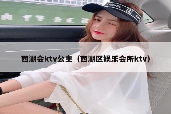 西湖会ktv公主（西湖区娱乐会所ktv）