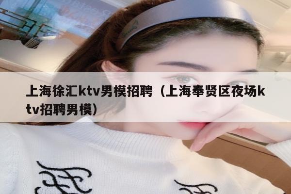 上海徐汇ktv男模招聘（上海奉贤区夜场ktv招聘男模）