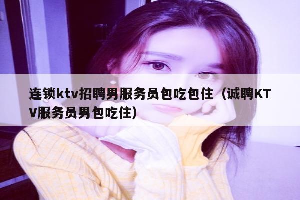 连锁ktv招聘男服务员包吃包住（诚聘KTV服务员男包吃住）