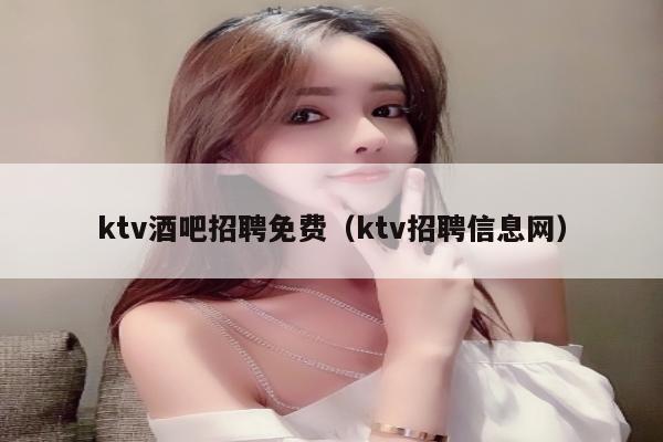 ktv酒吧招聘免费（ktv招聘信息网）
