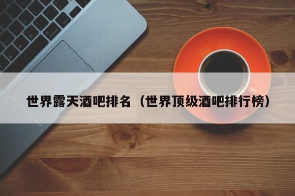 世界露天酒吧排名（世界顶级酒吧排行榜）