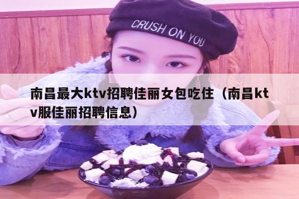 南昌最大ktv招聘佳丽女包吃住（南昌ktv服佳丽招聘信息）