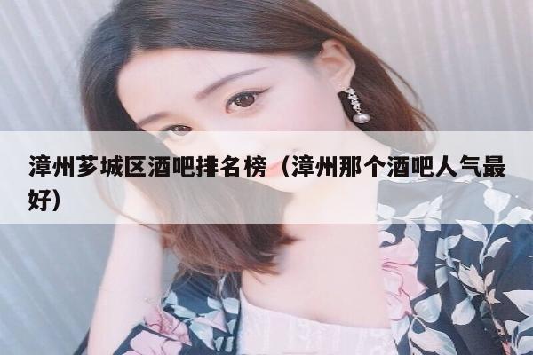 漳州芗城区酒吧排名榜（漳州那个酒吧人气最好）