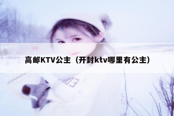 高邮KTV公主（开封ktv哪里有公主）