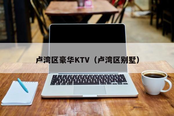 卢湾区豪华KTV（卢湾区别墅）