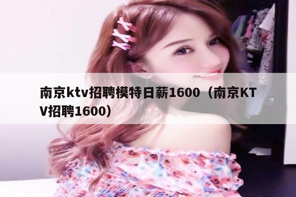 南京ktv招聘模特日薪1600（南京KTV招聘1600）
