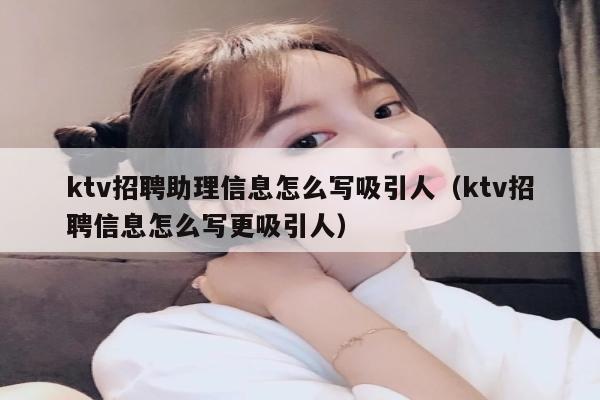 ktv招聘助理信息怎么写吸引人（ktv招聘信息怎么写更吸引人）