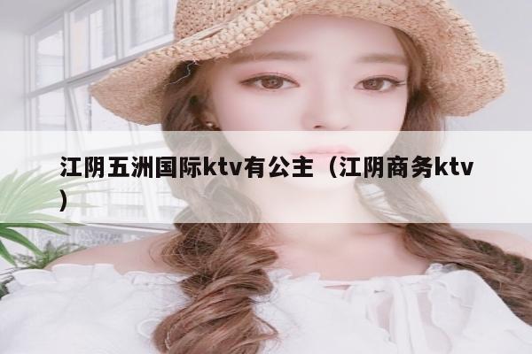江阴五洲国际ktv有公主（江阴商务ktv）