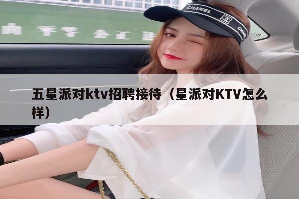 五星派对ktv招聘接待（星派对KTV怎么样）