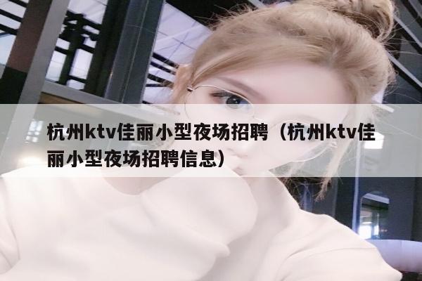 杭州ktv佳丽小型夜场招聘（杭州ktv佳丽小型夜场招聘信息）