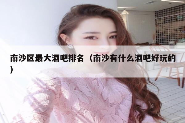 南沙区最大酒吧排名（南沙有什么酒吧好玩的）