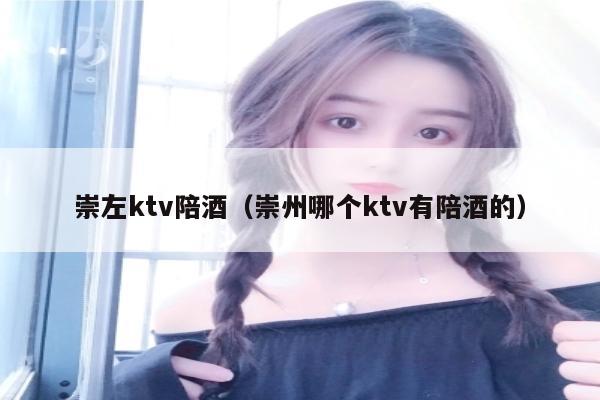 崇左ktv陪酒（崇州哪个ktv有陪酒的）