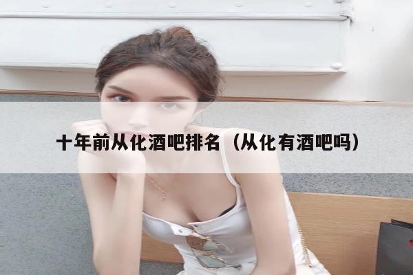 十年前从化酒吧排名（从化有酒吧吗）