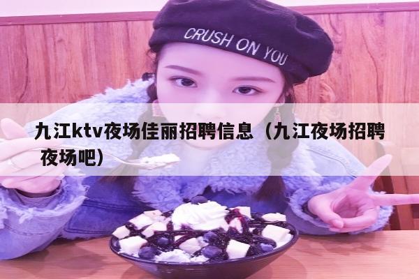 九江ktv夜场佳丽招聘信息（九江夜场招聘 夜场吧）
