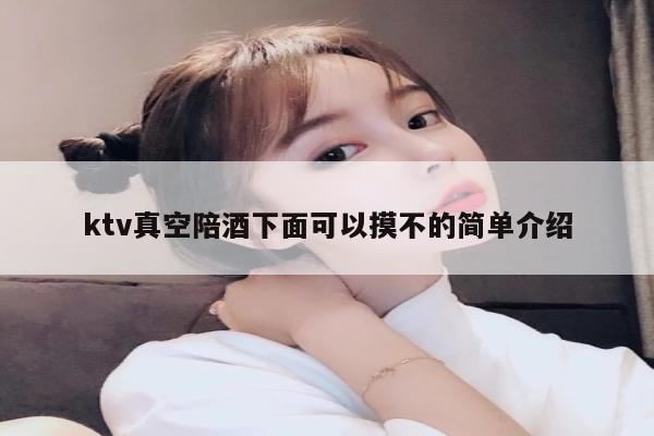 ktv真空陪酒下面可以摸不的简单介绍