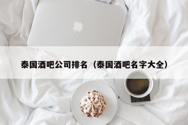 泰国酒吧公司排名（泰国酒吧名字大全）