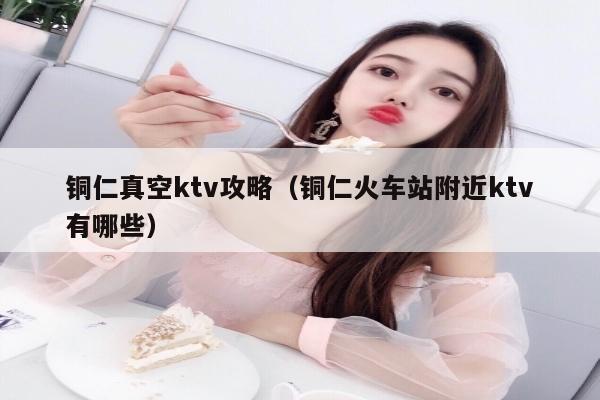 铜仁真空ktv攻略（铜仁火车站附近ktv有哪些）