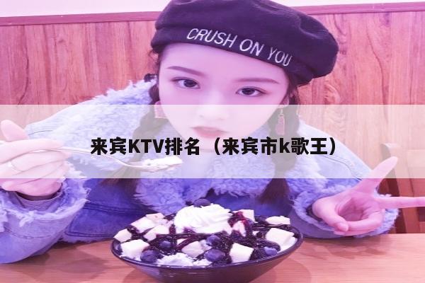 来宾KTV排名（来宾市k歌王）