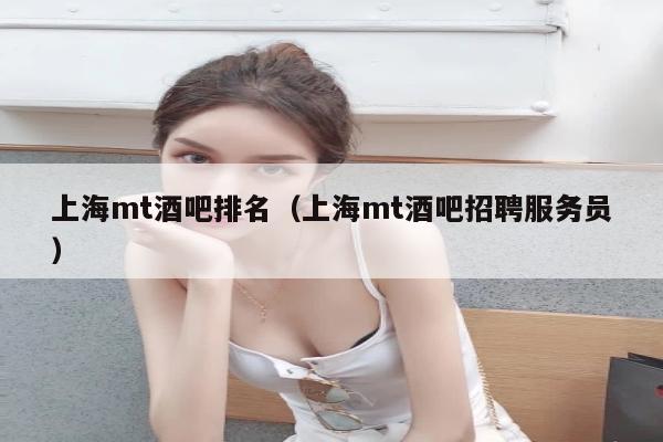 上海mt酒吧排名（上海mt酒吧招聘服务员）