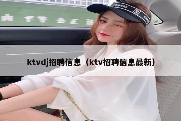 ktvdj招聘信息（ktv招聘信息最新）