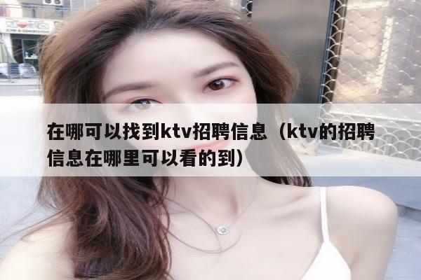 在哪可以找到ktv招聘信息（ktv的招聘信息在哪里可以看的到）