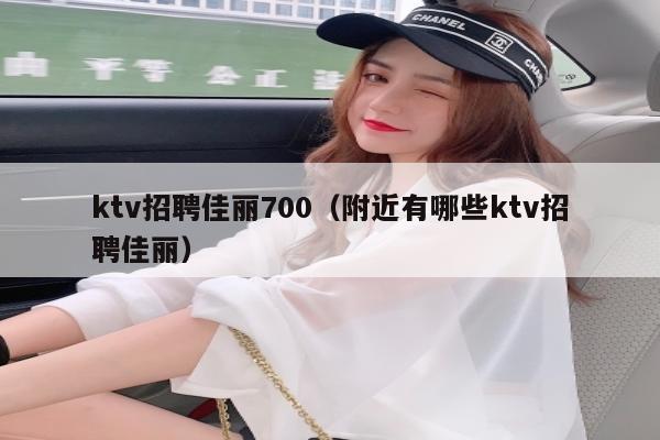 ktv招聘佳丽700（附近有哪些ktv招聘佳丽）